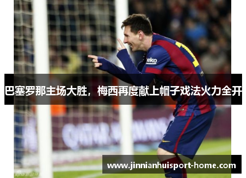 巴塞罗那主场大胜，梅西再度献上帽子戏法火力全开