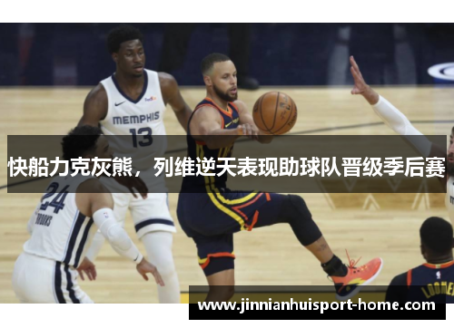 快船力克灰熊，列维逆天表现助球队晋级季后赛