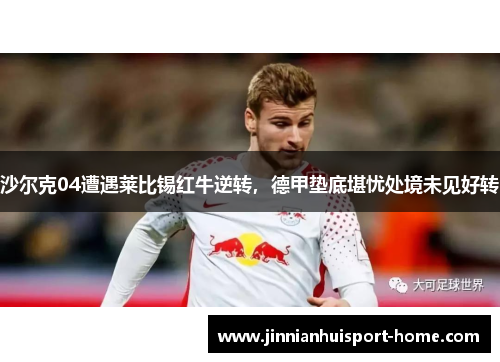沙尔克04遭遇莱比锡红牛逆转，德甲垫底堪忧处境未见好转