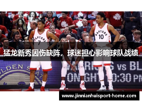 猛龙新秀因伤缺阵，球迷担心影响球队战绩