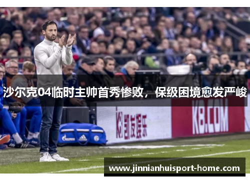 沙尔克04临时主帅首秀惨败，保级困境愈发严峻