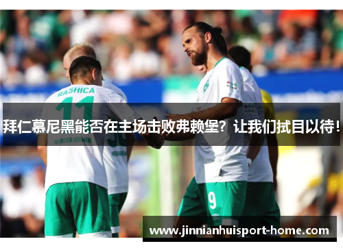 拜仁慕尼黑能否在主场击败弗赖堡？让我们拭目以待！