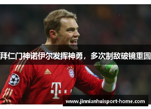 拜仁门神诺伊尔发挥神勇，多次制敌破镜重圆