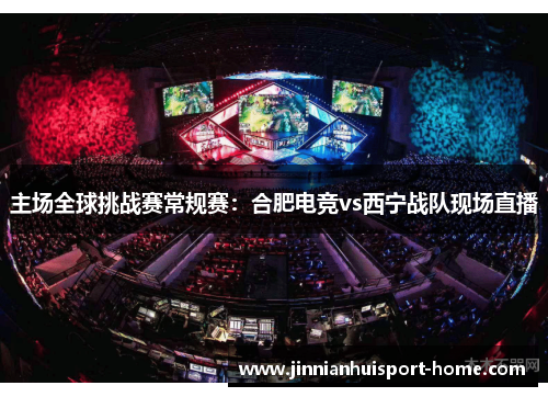 主场全球挑战赛常规赛：合肥电竞vs西宁战队现场直播