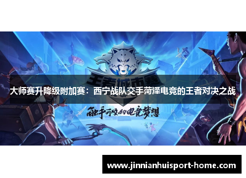大师赛升降级附加赛：西宁战队交手菏泽电竞的王者对决之战