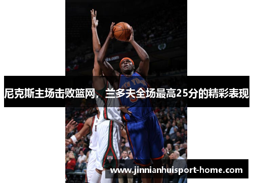 尼克斯主场击败篮网，兰多夫全场最高25分的精彩表现