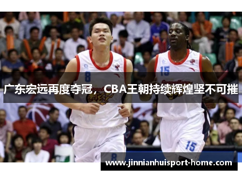 广东宏远再度夺冠，CBA王朝持续辉煌坚不可摧