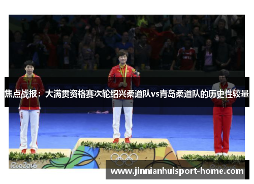 焦点战报：大满贯资格赛次轮绍兴柔道队vs青岛柔道队的历史性较量