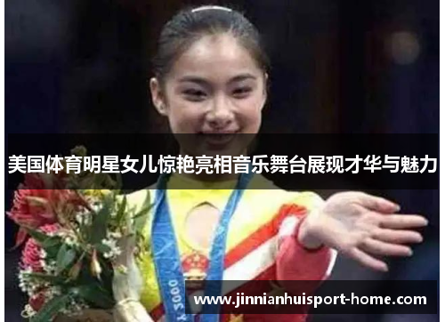 美国体育明星女儿惊艳亮相音乐舞台展现才华与魅力