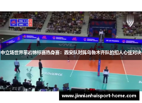 中立场世界攀岩锦标赛热身赛：西安队对阵乌鲁木齐队的扣人心弦对决