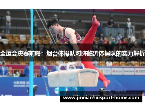 全运会决赛前瞻：烟台体操队对阵临沂体操队的实力解析